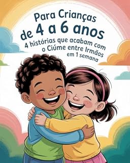 Livro Para Crianças De 4 A 6 Anos: 4 Histórias Que Acabam Com O Ciúme Entre Irmãos Em 1 Semana: Histórias Infantis para Desenvolver Empatia e Amor Entre Irmãos
