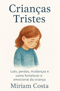 Crianças Tristes : Luto, perdas, mudanças e como fortalecer o emocional da criança