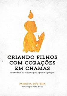 Criando Filhos com Corações em Chamas: Paternidade e Sabedoria para a próxima geração