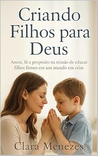 Livro Criando Filhos para Deus: Amor, fé e propósito na missão de educar filhos firmes em um mundo em crise