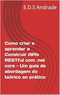 Livro Como criar e aprender a Construir APIs RESTful com .net core - Um guia de abordagem do teórico ao prático