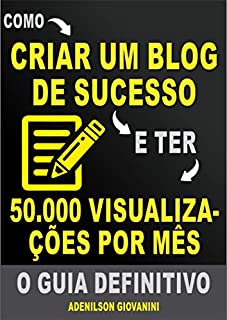 Livro Como Criar Um Blog de Sucesso e Ter 50.000 Visualizações Por Mês: O Guia Definitivo! (Marketing digital - Professor Adenilson)