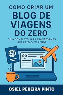 Livro Como Criar um Blog de Viagens do Zero: Guia Completo para Transformar Sua Paixão em Renda
