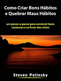 Livro Como Criar Bons Hábitos e Quebrar Maus Hábitos: um passo-a-passo para construir bons costumes e se livrar dos vícios