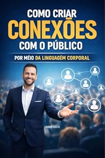 Como Criar Conexões com o Público : Por Meio da Linguagem Corporal