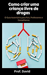 Livro Como criar uma criança livre de drogas : O Guia Autoritário para Pais, Professores e Conselheiros