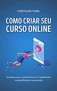 Livro Como Criar Seu Curso Online: Monetize seus conhecimentos e habilidades compartilhando sua paixão