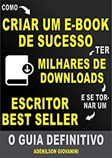 Livro Como Criar Um E-book De Sucesso e Ter Milhares de Downloads: O Guia Definitivo!