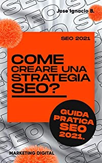 Livro Como criar uma estratégia de SEO? Guia prático do SEO 2021.: Crie sua estratégia de SEO passo a passo.