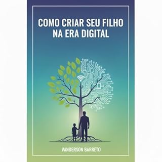 Como criar seu filho na era digital: O guia completo para pais: Estabeleça limites, garanta a segurança e ensine a ética on-line