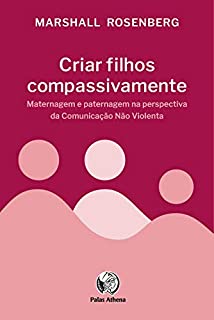 Criar filhos compassivamente: Maternagem e paternagem na perspectiva da Comunicação Não Violenta
