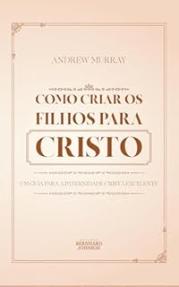 Livro Como criar os filhos para Cristo: Um guia para a paternidade cristã excelente
