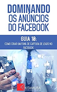 Livro Como Criar um Funil de Captura de Leads no Facebook: Descubra os métodos e técnicas utilizados pelos anunciantes de sucesso no Facebook (Dominando os Anúncios do Facebook Livro 0)