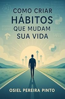 Livro Como Criar Hábitos que Mudam sua Vida: Um guia prático para transformar sua rotina e alcançar o sucesso pessoal e profissional