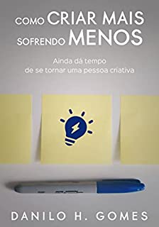 Livro Como Criar Mais Sofrendo Menos: Ainda dá tempo de se tornar uma pessoa criativa