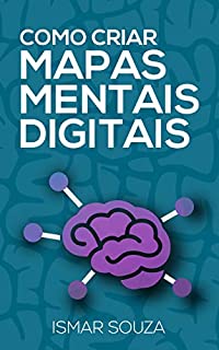 Como Criar Mapas Mentais Digitais: Aprenda Melhor, Memorize Conteúdos Facilmente, Resolva Problemas e Desenvolva sua Criatividade Utilizando Mapas Mentais