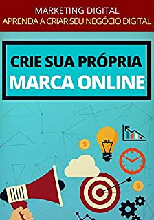 Livro Como Criar Uma Marca Própria na Internet: Aprenda os Passos Para Criar Um Negócio Digital