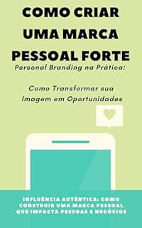 Livro Como criar uma marca pessoal forte - Personal Branding na Prática: Como Transformar sua Imagem em Oportunidade: Influência Autêntica: Como Construir uma Marca Pessoal que Impacta Pessoas e Negócios