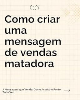 Livro Como criar uma mensagem de vendas matadora: A Mensagem que Vende: Como Acertar o Ponto Toda Vez
