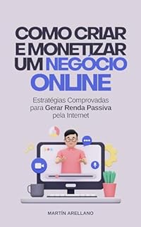 Livro Como Criar e Monetizar um Negócio Online: Estratégias Comprovadas para Gerar Renda Passiva pela Internet (Construindo Riqueza e Liberdade Financeira Livro 3)
