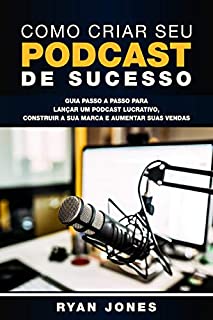 Livro Como Criar Seu Podcast De Sucesso: Guia Passo a Passo Para Lançar Um Podcast Lucrativo, Construir a Sua Marca e Aumentar Suas Vendas