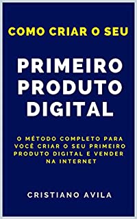 Livro Como Criar o Seu Primeiro Produto Digital: O Método Completo Para Você Criar o Seu Primeiro Produto Digital e Vender na Internet