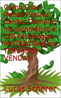 Livro Como Criar Renda Passiva: Ganhar Dinheiro no automático e 100 Estratégias MATADORAS de Tráfego de VENDAS!