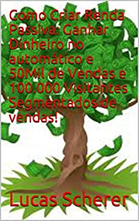Livro Como Criar Renda Passiva: Ganhar Dinheiro no automático e 50Mil de Vendas e 100.000 Visitantes Segmentados de vendas!