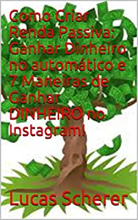Livro Como Criar Renda Passiva: Ganhar Dinheiro no automático e 7 Maneiras de Ganhar DINHEIRO no Instagram!