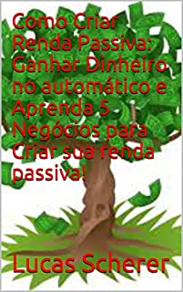 Como Criar Renda Passiva: Ganhar Dinheiro no automático e Aprenda 5 Negócios para Criar sua renda passiva!