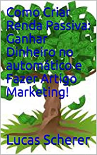 Livro Como Criar Renda Passiva: Ganhar Dinheiro no automático e Fazer Artigo Marketing!
