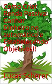 Livro Como Criar Renda Passiva: Ganhar Dinheiro no automático e Estabelecendo Objetivos!!