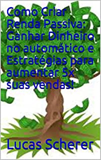 Livro Como Criar Renda Passiva: Ganhar Dinheiro no automático e Estratégias para aumentar 5x suas vendas!