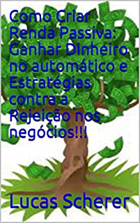 Livro Como Criar Renda Passiva: Ganhar Dinheiro no automático e Estratégias contra a Rejeição nos negócios!!!