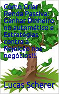 Como Criar Renda Passiva: Ganhar Dinheiro no automático e Estratégias contra a Rejeição nos negócios!!!