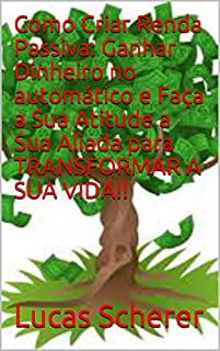 Como Criar Renda Passiva: Ganhar Dinheiro no automático e Faça a Sua Atitude a Sua Aliada para TRANSFORMAR A SUA VIDA!!