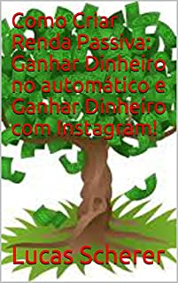 Livro Como Criar Renda Passiva: Ganhar Dinheiro no automático e Ganhar Dinheiro com Instagram!