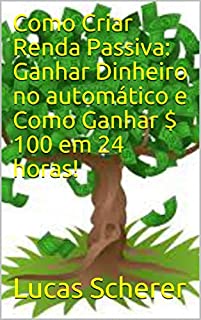 Como Criar Renda Passiva: Ganhar Dinheiro no automático e Como Ganhar $ 100 em 24 horas!