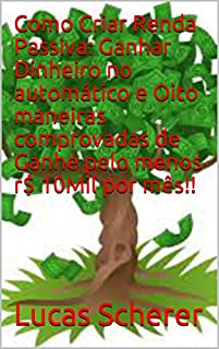 Como Criar Renda Passiva: Ganhar Dinheiro no automático e Oito maneiras comprovadas de Ganhe pelo menos r$ 10Mil por mês!!