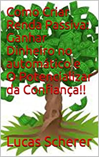 Livro Como Criar Renda Passiva: Ganhar Dinheiro no automático e O Potencializar da Confiança!!