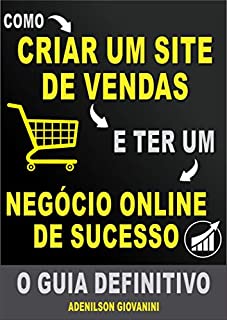 Livro Como Criar Um Site de Vendas e Ter Um negócio Online De Sucesso: O Guia Definitivo! (Marketing digital - Professor Adenilson)