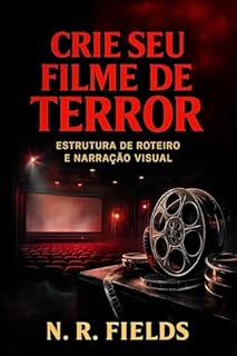 Livro Crie Seu Filme de Terror: Estrutura de Roteiro e Narração Visual: Como escrever filmes assustadores utilizando técnicas cinematográficas, ritmo, enquadramento e construção de tensão