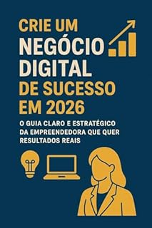 Livro Crie um Negócio Digital de Sucesso em 2026: O Guia Claro e Estratégico da Empreendedora que Quer Resultados Reais