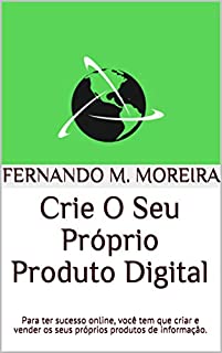 Livro Crie O Seu Próprio Produto Digital: Para ter sucesso online, você tem que criar e vender os seus próprios produtos de  informação.