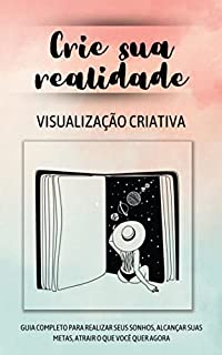 Livro Crie sua realidade - Visualização criativa: Guia completo para realizar seus sonhos, alcançar suas metas, atrair o que você quer AGORA