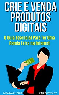 Livro Crie e Venda Produtos Digitais: O Guia Essencial Para Ter Uma Renda Extra na Internet (Imparavel.club Livro 38)