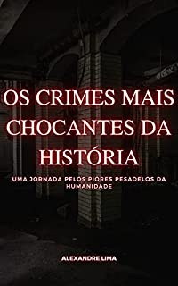 Livro OS CRIMES MAIS CHOCANTES DA HISTÓRIA: UMA JORNADA PELOS PIORES PESADELOS DA HUMANIDADE