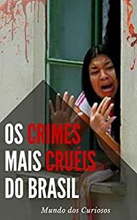 Os Crimes Mais Cruéis do Brasil: Conheça os casos que mais chocaram o país