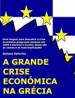 Livro A grande crise económica na Grécia: Uma viagem para descobrir a crise económica grega que começou em 2008 e alarmou o mundo. Quais são as causas e as suas implicações
