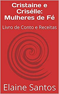 Livro Cristaine e Crisélle: Mulheres de Fé: Livro de Conto e Receitas (Livros de receitas/contos/poesias da autora Elaine Santos)
